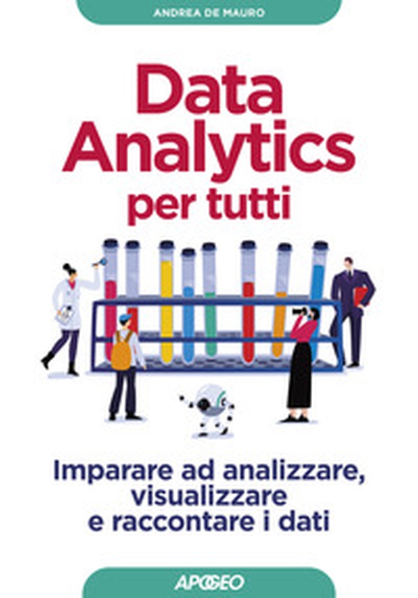 Data analytics per tutti. Imparare ad analizzare, visualizzare e raccontare i dati - Librerie.coop Data analytics per tutti. Imparare ad analizzare, visualizzare e raccontare i dati - Librerie.coop