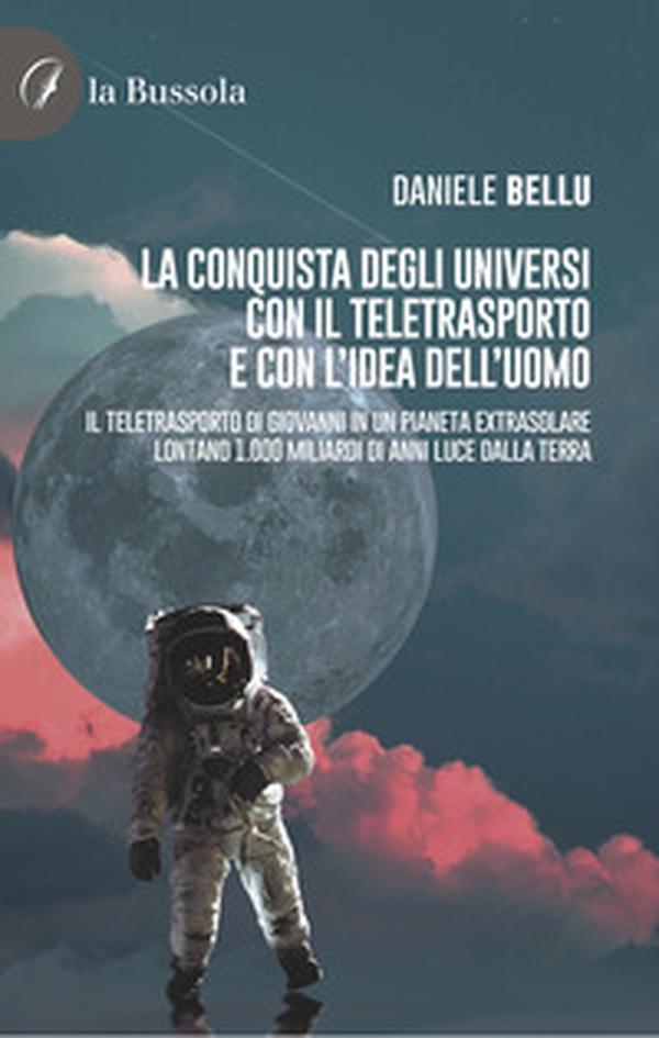 La conquista degli Universi con il teletrasporto e con l'idea dell'uomo. Il teletrasporto di Giovanni in un pianeta extrasolare lontano 1.000 miliardi di anni luce dalla Terra - Librerie.coop La conquista degli Universi con il teletrasporto e con l'idea dell'uomo. Il teletrasporto di Giovanni in un pianeta extrasolare lontano 1.000 miliardi di anni luce dalla Terra - Librerie.coop