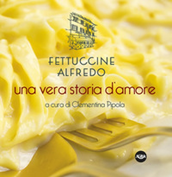 Fettuccine Alfredo. Una vera storia d'amore - Librerie.coop Fettuccine Alfredo. Una vera storia d'amore - Librerie.coop