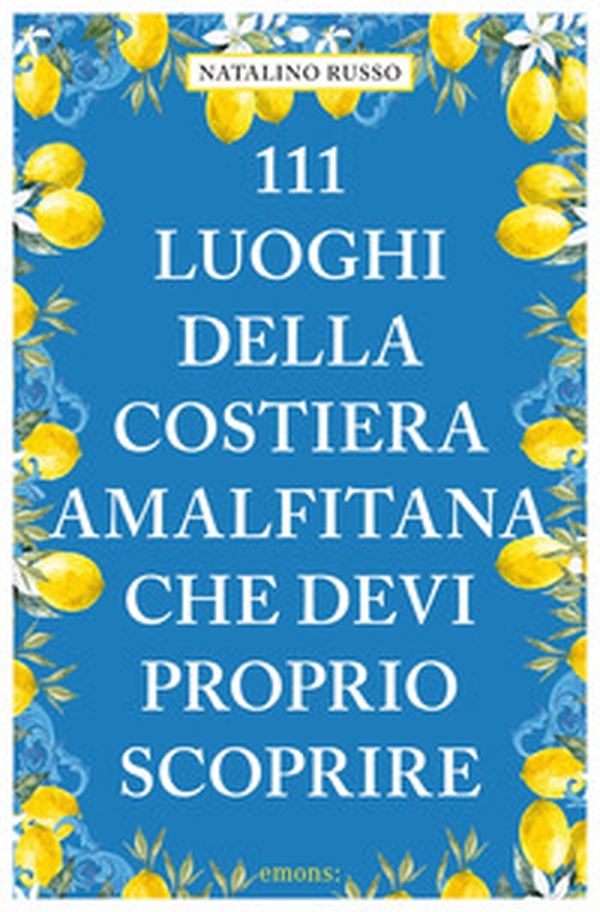 111 luoghi della Costiera Amalfitana che devi proprio - Librerie.coop 111 luoghi della Costiera Amalfitana che devi proprio - Librerie.coop