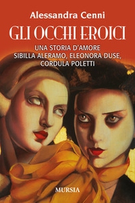 Gli occhi eroici. Una storia d'amore. Sibilla Aleramo, Eleonora Duse, Cordula Poletti - Librerie.coop