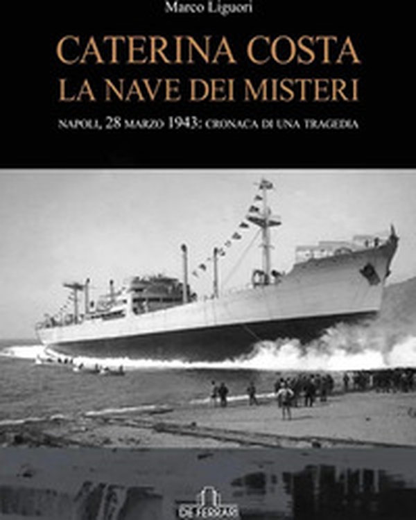 Caterina Costa, la nave dei misteri. Napoli, 28 marzo 1943: cronaca di una tragedia - Librerie.coop Caterina Costa, la nave dei misteri. Napoli, 28 marzo 1943: cronaca di una tragedia - Librerie.coop