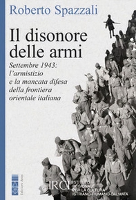 Il disonore delle armi. Settembre 1943: l'armistizio e la mancata difesa della frontiera orientale italiana - Librerie.coop