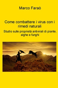 Come combattere i virus con i rimedi naturali. Studio sulle proprieta antivirali di piante, alghe e funghi - Librerie.coop