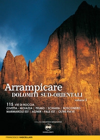 Arrampicare nelle Dolomiti Sud-orientali. 115 vie di roccia Civetta. Moiazza. Pelmo. Schiara. Bosconero Marmarole Est. Agner. Pale Est. Oltre Piave - Librerie.coop