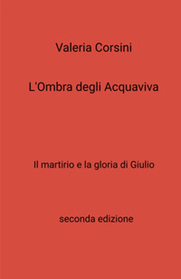 L'ombra degli Acquaviva. Il martirio e la gloria di Giulio - Librerie.coop