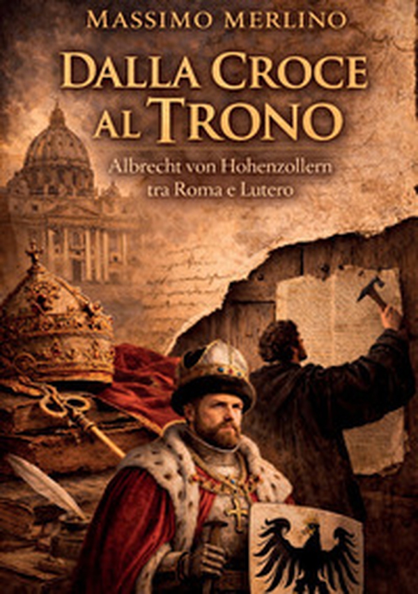 Dalla croce al trono. Albrecht von Hohenzollern tra Roma e Lutero - Librerie.coop
