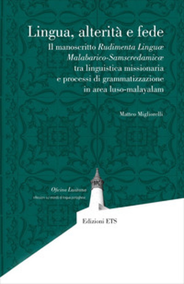 Lingua, alterità e fede. Il manoscritto Rudimenta Linguæ Malabarico-Samscredamicæ tra linguistica missionaria e processi di grammatizzazione in area luso-malayalam - Librerie.coop