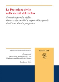 La protezione civile nella società del rischio. Comunicazione del rischio, sicurezza dei cittadini e responsabilità penale. Ambizioni, limiti e prospettive - Librerie.coop