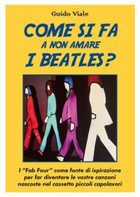 Come si fa a non amare i Beatles? I «Fab Four» come fonte di ispirazione per far diventare le vostre canzoni nascoste nel cassetti piccoli capolavori - Librerie.coop