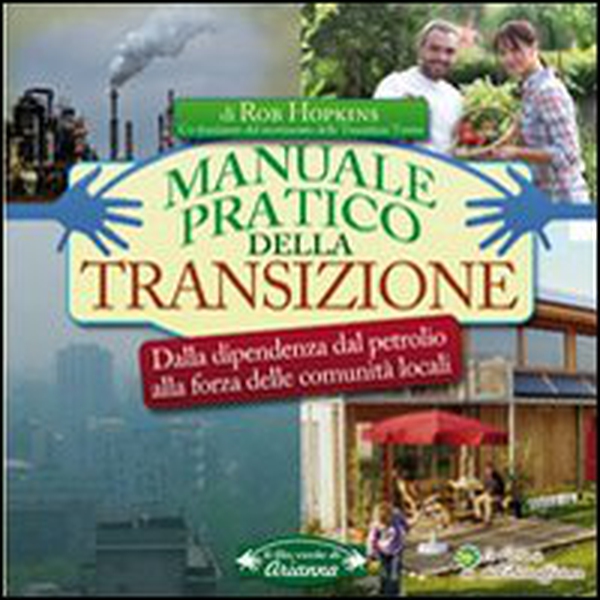Manuale pratico della transizione. Dalla dipendenza dal petrolio alla forza delle comunità locali - Librerie.coop Manuale pratico della transizione. Dalla dipendenza dal petrolio alla forza delle comunità locali - Librerie.coop