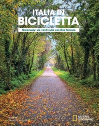 Greenway. Vie verdi sulle vecchie ferrovie. Italia in bicicletta. National geographic - Librerie.coop