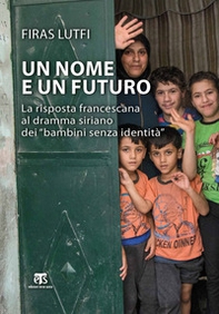 Un nome e un futuro. La risposta francescana al dramma siriano dei «bambini senza identità» - Librerie.coop