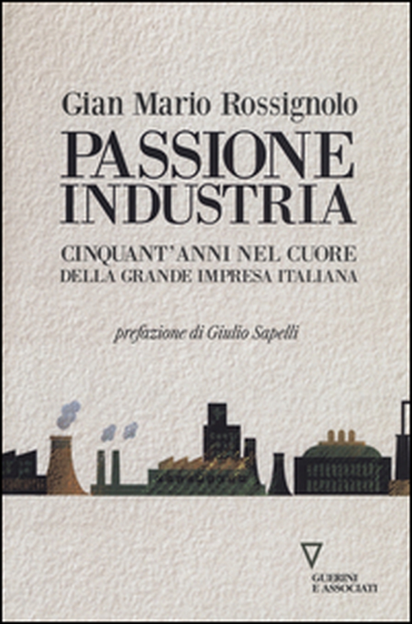 Passione industria. Cinquant'anni nel cuore della grande impresa italiana - Librerie.coop Passione industria. Cinquant'anni nel cuore della grande impresa italiana - Librerie.coop