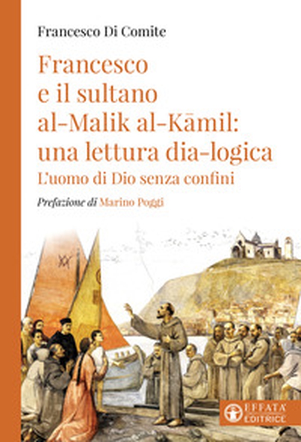 Francesco e il sultano Al-Malik Al-Kamil: una lettura dia-logica. L'uomo di Dio senza confini - Librerie.coop