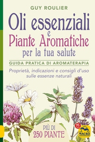 Oli essenziali e piante aromatiche per la tua salute. Guida pratica di aromaterapia - Librerie.coop