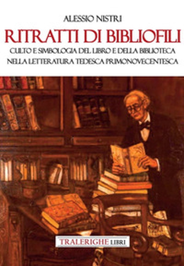 Ritratti di bibliofili. Culto e simbologia del libro e della biblioteca nella letteratura tedesca primonovecentesca - Librerie.coop Ritratti di bibliofili. Culto e simbologia del libro e della biblioteca nella letteratura tedesca primonovecentesca - Librerie.coop