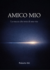Amico mio. La traccia che resta di una vita - Librerie.coop