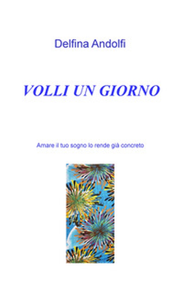 Volli un giorno. Amare il tuo sogno lo rende già concreto - Librerie.coop Volli un giorno. Amare il tuo sogno lo rende già concreto - Librerie.coop