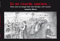 Io mi ricordo com'era.... Breve storia della Valle dell'Agno e altri racconti - Librerie.coop