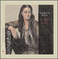 Elisabetta Rogai. La forza e la virtù. Ediz. italiana e inglese - Librerie.coop
