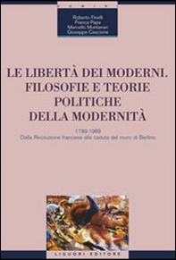 Le libertà dei moderni. Filosofie e teorie politiche della modernità. 1789-1989. Dalla Rivoluzione francese alla caduta del muro di Berlino - Librerie.coop
