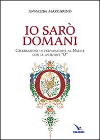 Io sarò domani. Celebrazioni in preparazione al Natale con le antifone «O» - Librerie.coop