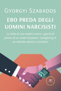 Ero preda degli uomini narcisisti. La lotta di una madre contro i giochi di potere di un uomo di potere. Gaslighting in un sistema marcio e corrotto! - Librerie.coop