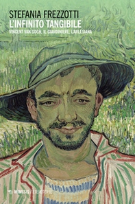 L'infinito tangibile. Vincent Van Gogh, Il Giardiniere, L'Arlesiana - Librerie.coop