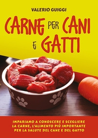 Carne per cani e gatti. Impariamo a conoscere e scegliere la carne, l'alimento più importante per la salute del cane e del gatto - Librerie.coop