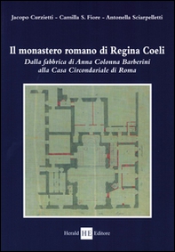 Il monastero romano di Regina Coeli. Dalla fabbrica di Anna Colonna Barberini alla casa circondariale di Roma - Librerie.coop Il monastero romano di Regina Coeli. Dalla fabbrica di Anna Colonna Barberini alla casa circondariale di Roma - Librerie.coop
