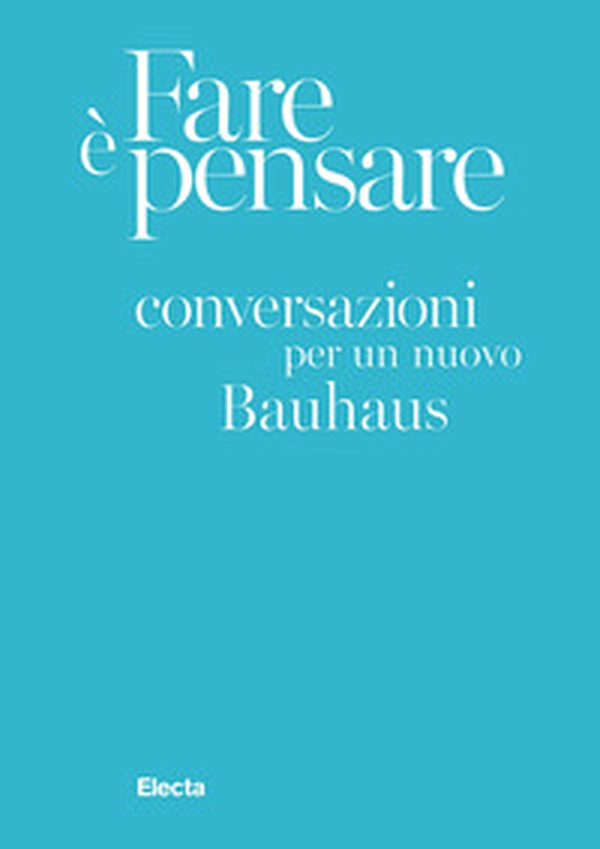 Fare è pensare. Conversazioni per un nuovo Bauhaus - Librerie.coop Fare è pensare. Conversazioni per un nuovo Bauhaus - Librerie.coop