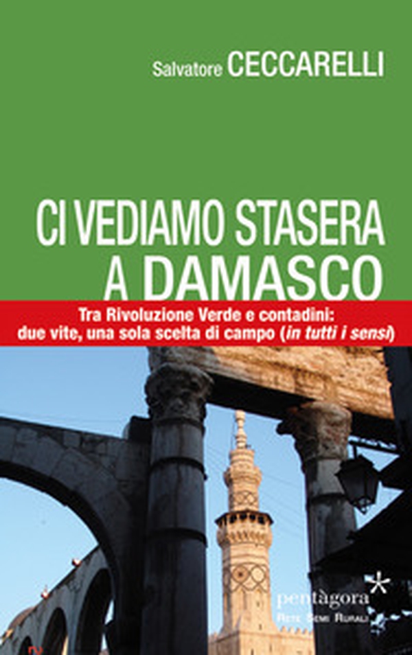 Ci vediamo stasera a Damasco. Contro la Rivoluzione Verde, tra i contadini: due vite, una sola scelta di campo (in tutti i sensi) - Librerie.coop Ci vediamo stasera a Damasco. Contro la Rivoluzione Verde, tra i contadini: due vite, una sola scelta di campo (in tutti i sensi) - Librerie.coop