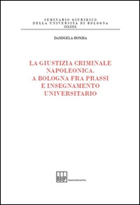 La giustizia criminale napoleonica. A Bologna fra prassi e insegnamento universitario - Librerie.coop