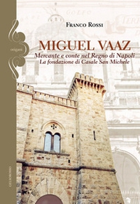 Miguel Vaaz. Mercante e conte nel Regno di Napoli. La fondazione di Casale San Michele - Librerie.coop