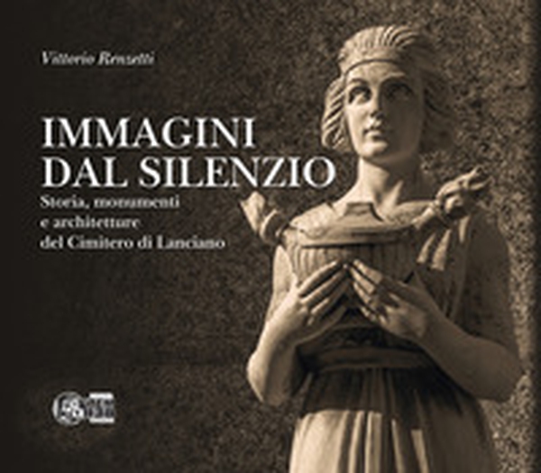 Immagini dal silenzio. Storia, monumenti e architetture del cimitero di Lanciano - Librerie.coop Immagini dal silenzio. Storia, monumenti e architetture del cimitero di Lanciano - Librerie.coop