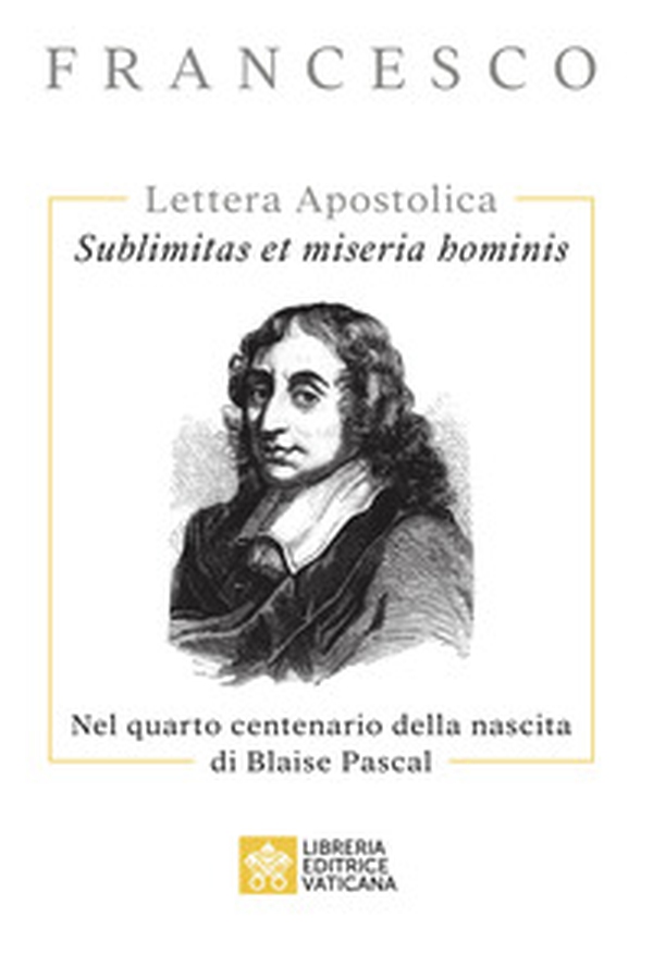 Sublimitas et miseria hominis. Lettera Apostolica. Nel quarto centenario della nascita di Blaise Pascal - Librerie.coop Sublimitas et miseria hominis. Lettera Apostolica. Nel quarto centenario della nascita di Blaise Pascal - Librerie.coop
