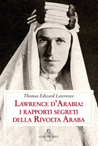 Lawrence d'Arabia: i rapporti segreti della rivolta araba - Librerie.coop