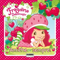 Fragolina Dolcecuore. Amiche per sempre - Librerie.coop