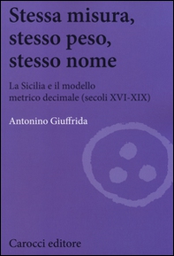 Stessa misura, stesso peso, stesso nome. La Sicilia e il modello metrico decimale (secc. XVI-XIX) - Librerie.coop