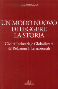 Un modo nuovo di leggere la storia. Civiltà industriale globalizzata & relazioni internazionali - Librerie.coop