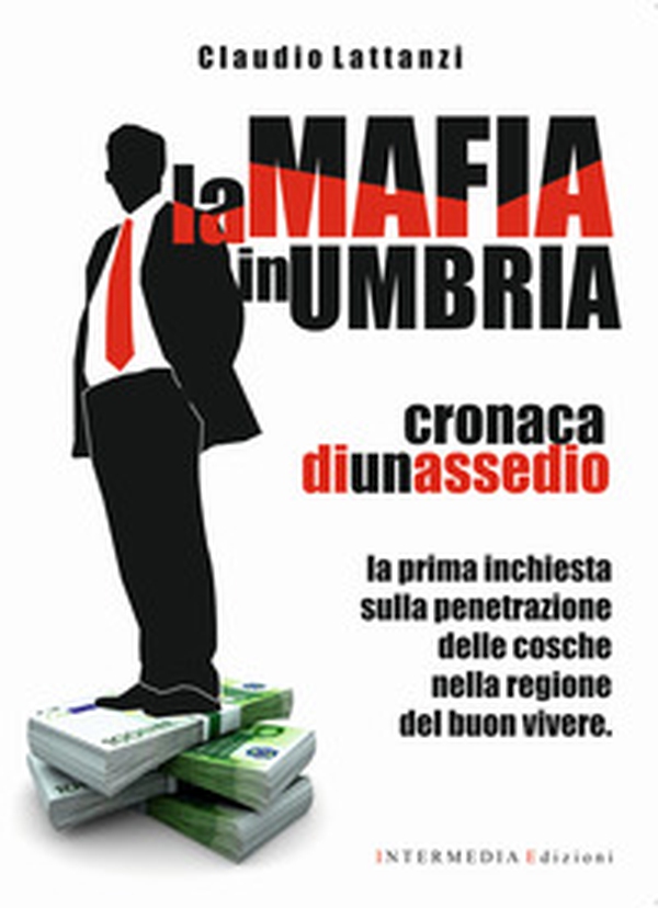 La mafia in Umbria. Cronaca di un assedio. La prima inchiesta sulla penetrazione delle cosche nella regione del buon vivere - Librerie.coop La mafia in Umbria. Cronaca di un assedio. La prima inchiesta sulla penetrazione delle cosche nella regione del buon vivere - Librerie.coop