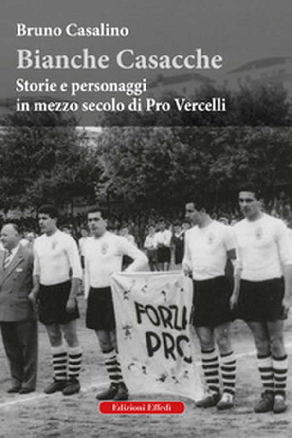 Bianche Casacche. Storie e personaggi in mezzo secolo di Pro Vercelli - Librerie.coop Bianche Casacche. Storie e personaggi in mezzo secolo di Pro Vercelli - Librerie.coop