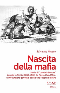 Nascita della mafia. Storie di «uomini d'onore» istruite in Sicilia (1838-1846) da Pietro Calà Ulloa, il Procuratore generale del Re che scoprì la piovra - Librerie.coop