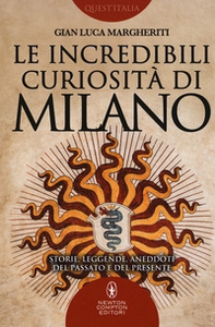 Le incredibili curiosità di Milano. Storie, leggende, aneddoti del passato e del presente - Librerie.coop