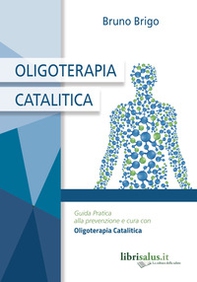 Oligoterapia catalitica. Guida pratica alla prevenzione e cura con oligoterapia catalitica - Librerie.coop