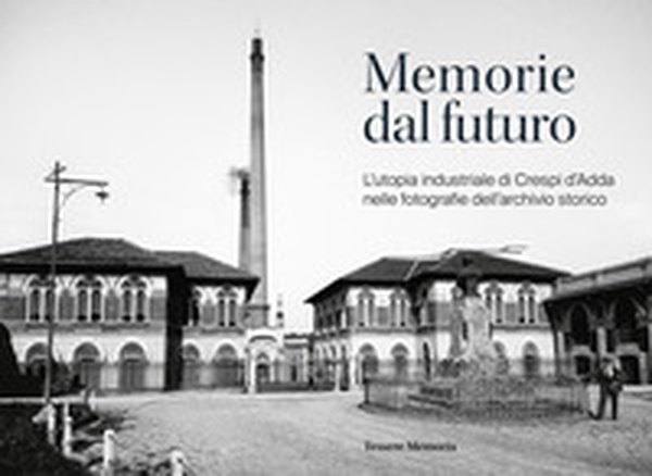 Memorie dal futuro. L'utopia industriale di Crespi d'Adda nelle fotografie dell'archivio storico - Librerie.coop Memorie dal futuro. L'utopia industriale di Crespi d'Adda nelle fotografie dell'archivio storico - Librerie.coop