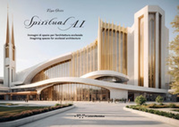 Spiritual A.I. Immagini di spazio per l'architettura ecclesiale. Imagining spaces for ecclesial architectures - Librerie.coop Spiritual A.I. Immagini di spazio per l'architettura ecclesiale. Imagining spaces for ecclesial architectures - Librerie.coop