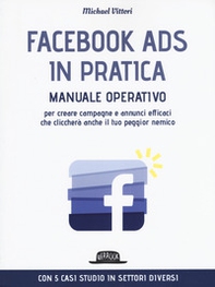 Facebook Ads in pratica. Manuale operativo per creare campagne e annunci efficaci che cliccherà anche il tuo peggior nemico - Librerie.coop