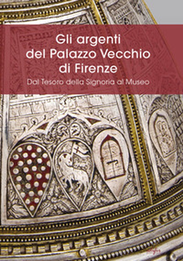 Gli argenti del Palazzo Vecchio di Firenze. Dal Tesoro della Signoria al Museo - Librerie.coop Gli argenti del Palazzo Vecchio di Firenze. Dal Tesoro della Signoria al Museo - Librerie.coop